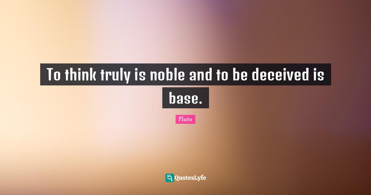 To think truly is noble and to be deceived is base.