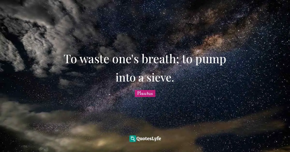 To waste one's breath; to pump into a sieve.