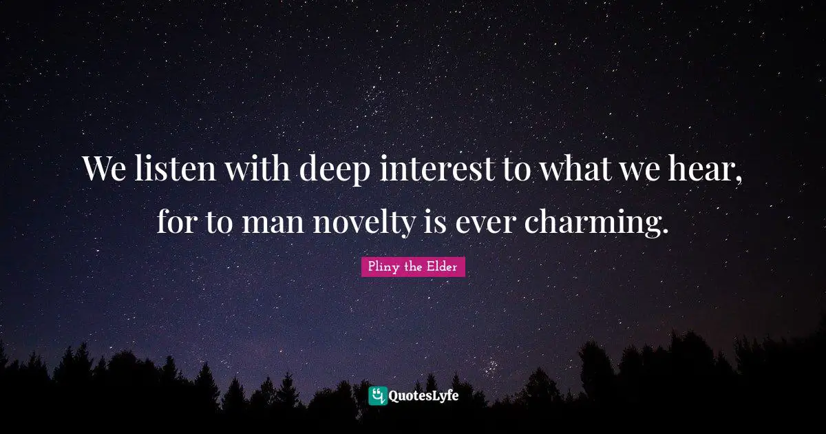 We listen with deep interest to what we hear, for to man novelty is ever charming.