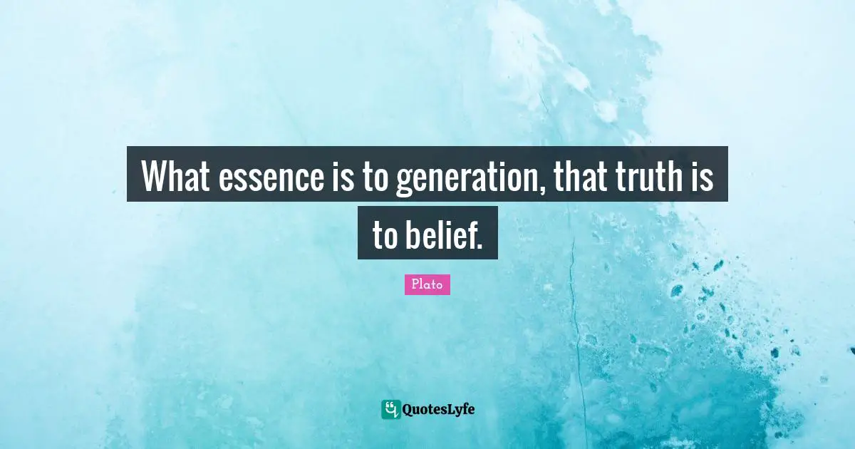 What essence is to generation, that truth is to belief.