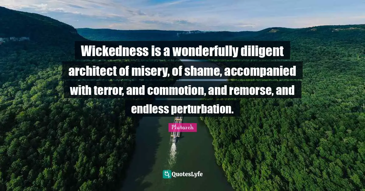 Plutarch Quotes: Wickedness is a wonderfully diligent architect of misery, of shame, accompanied with terror, and commotion, and remorse, and endless perturbation.