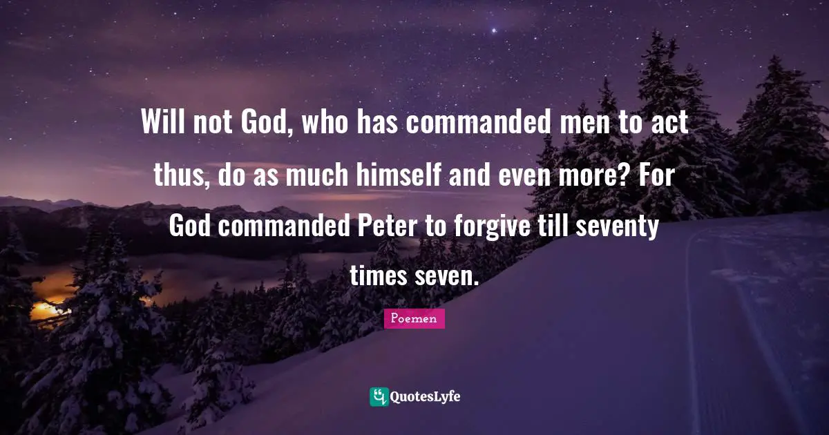 Will not God, who has commanded men to act thus, do as much himself and even more? For God commanded Peter to forgive till seventy times seven.