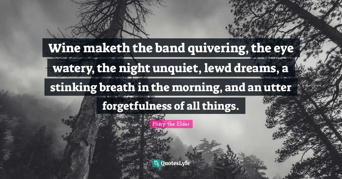 Forgetfulness Quotes: "Wine maketh the band quivering, the eye watery, the night unquiet, lewd dreams, a stinking breath in the morning, and an utter forgetfulness of all things."