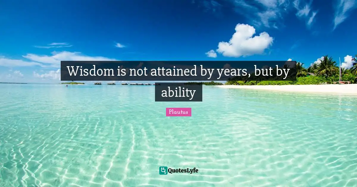 Wisdom is not attained by years, but by ability