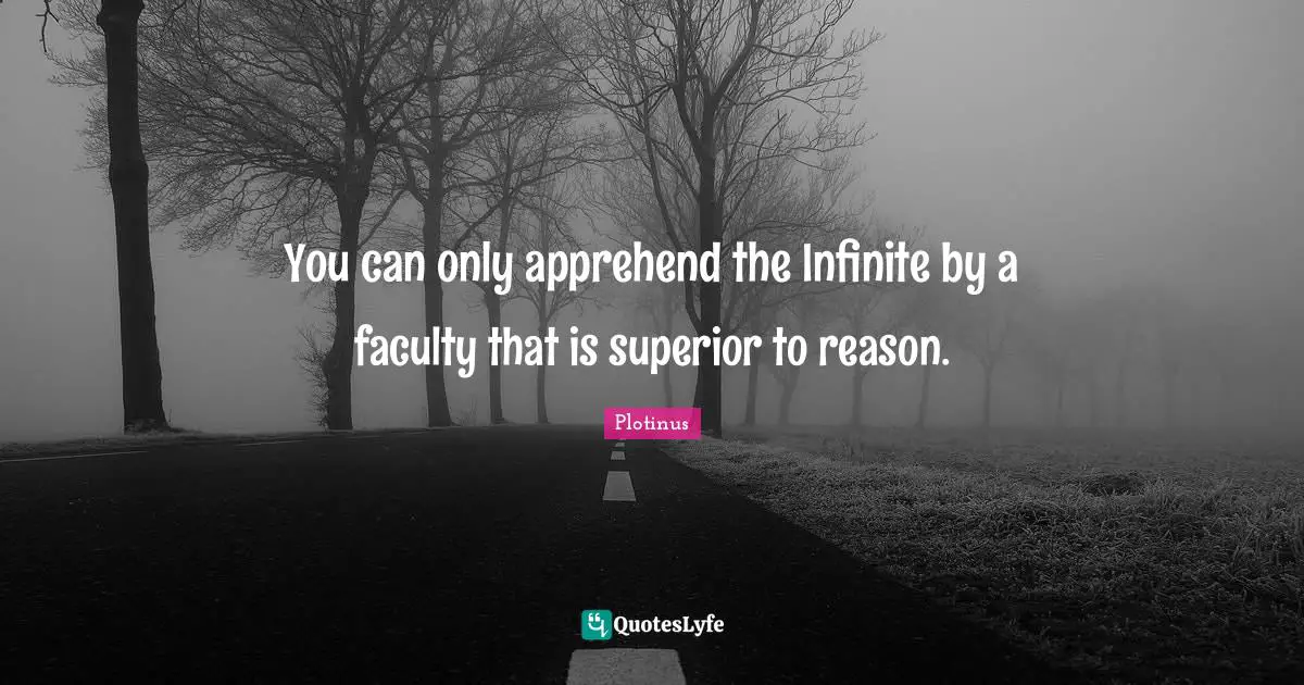 Faculty Quotes: "You can only apprehend the Infinite by a faculty that is superior to reason."