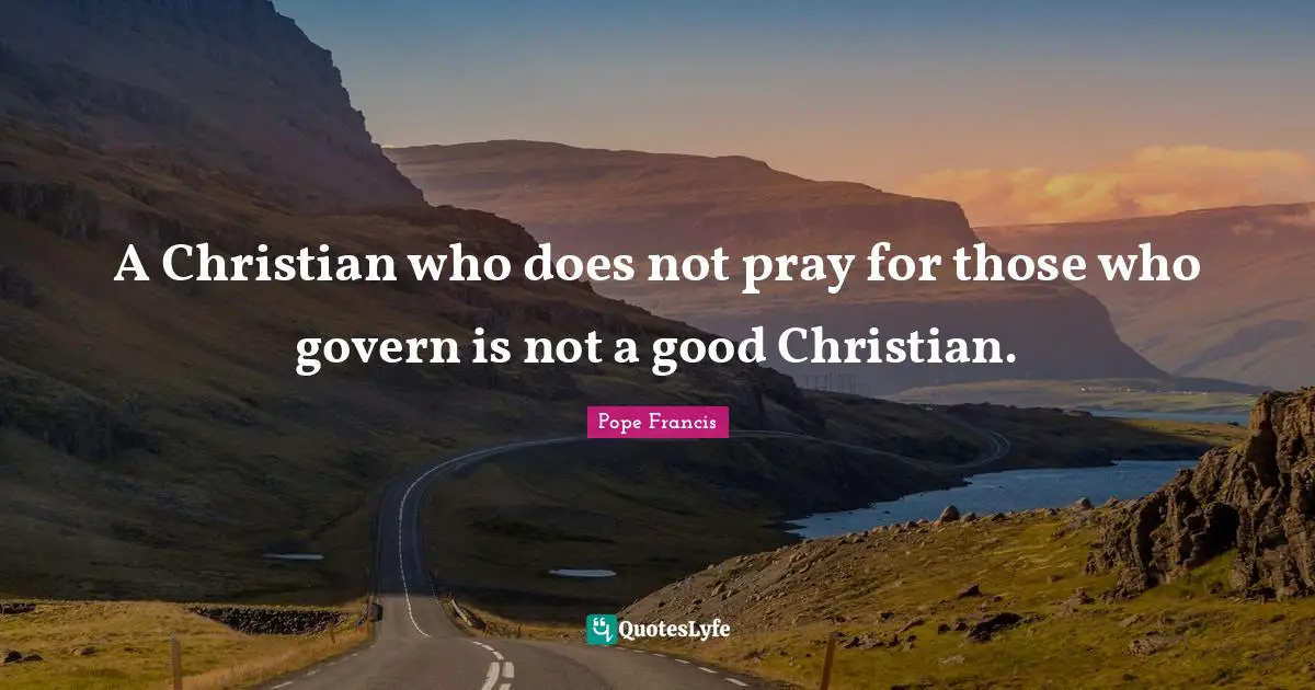 Good Christian Quotes: "A Christian who does not pray for those who govern is not a good Christian."