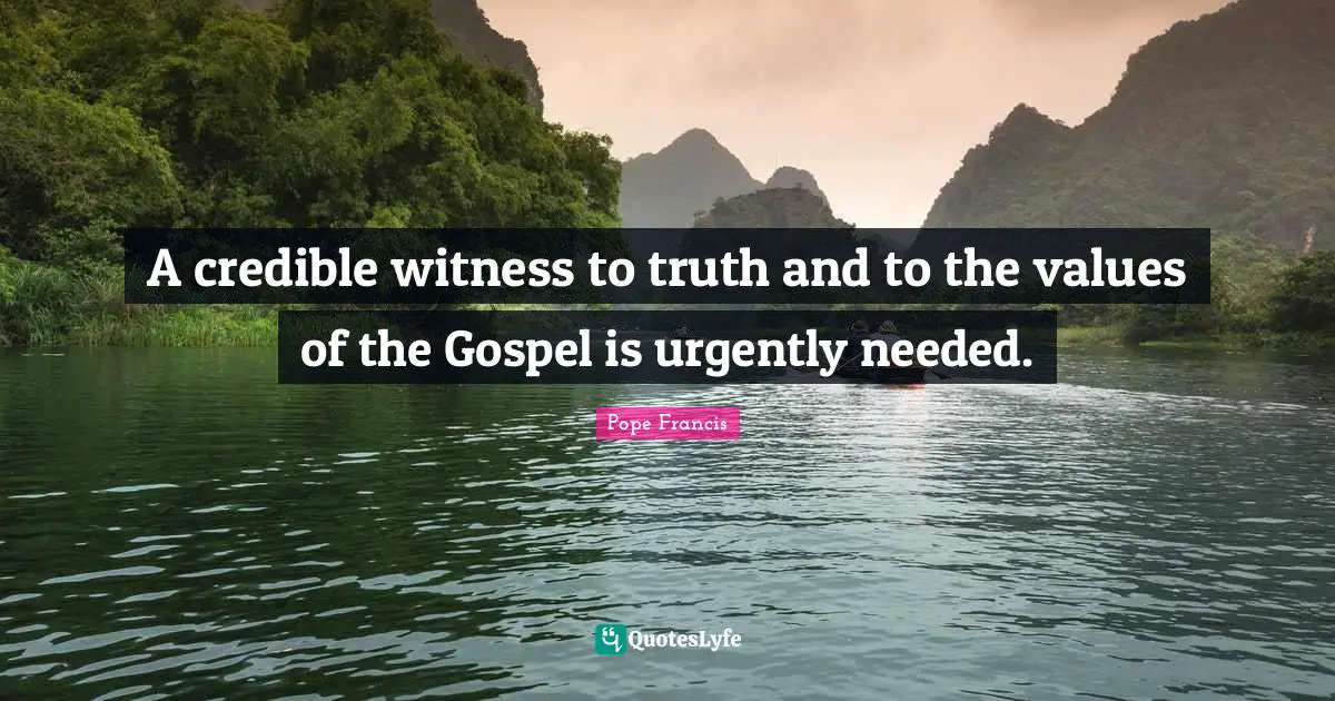 Credible Quotes: "A credible witness to truth and to the values of the Gospel is urgently needed."