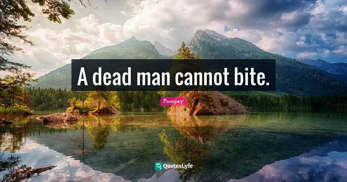 Bites Quotes: "A dead man cannot bite."
