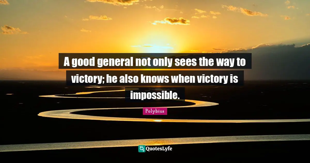 A good general not only sees the way to victory; he also knows when victory is impossible.