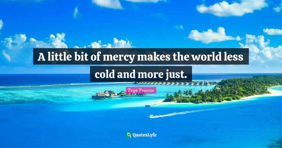 A little bit of mercy makes the world less cold and more just.