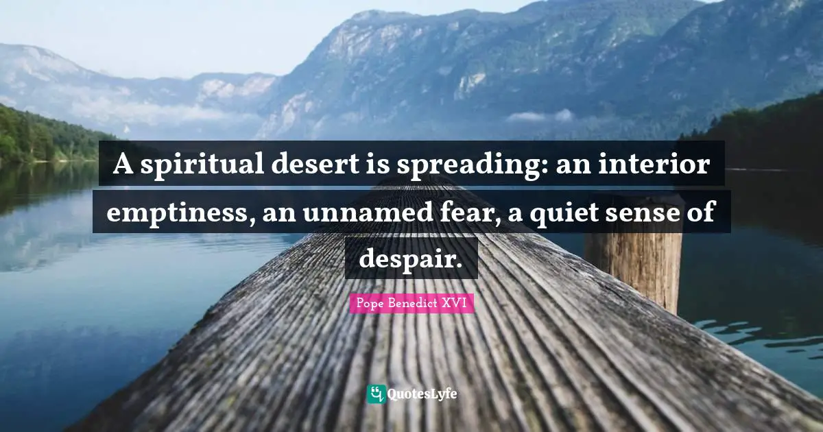 A spiritual desert is spreading: an interior emptiness, an unnamed fear, a quiet sense of despair.