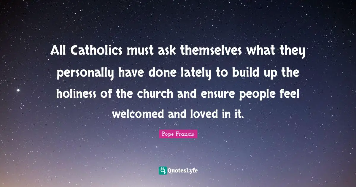 All Catholics must ask themselves what they personally have done lately to build up the holiness of the church and ensure people feel welcomed and loved in it.