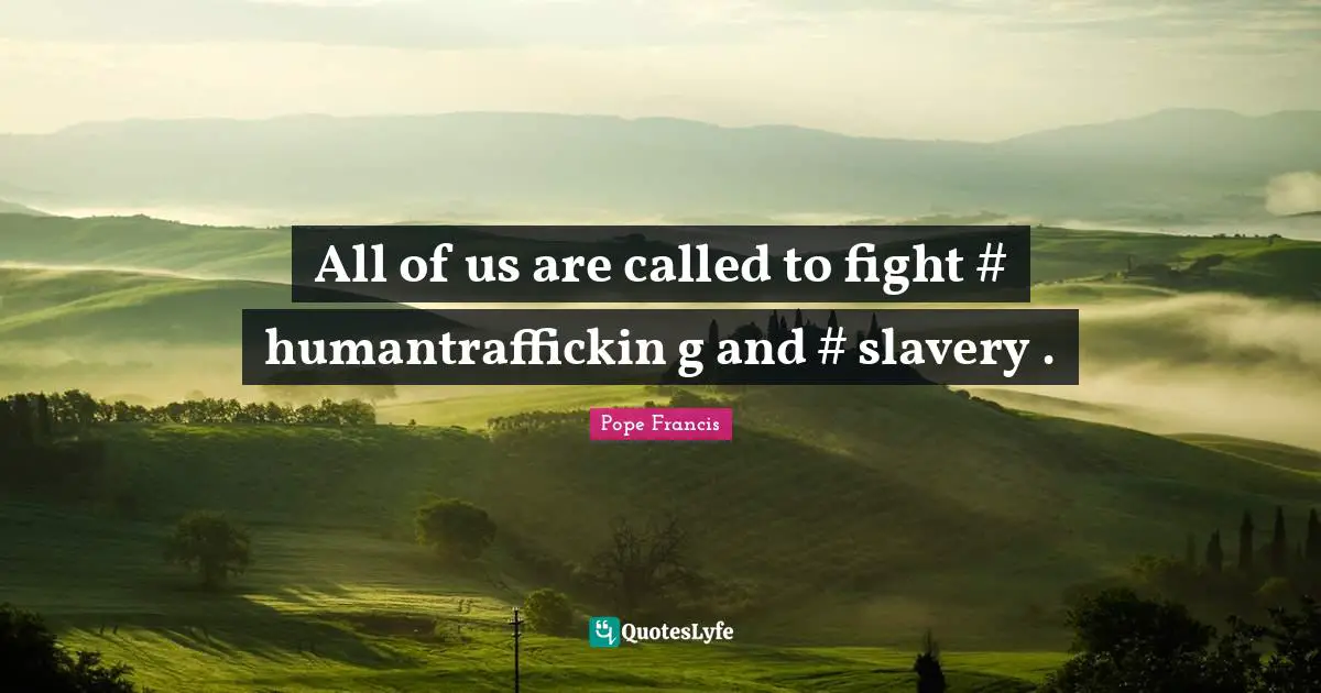 All of us are called to fight #‎ humantraffickin g and #‎ slavery .