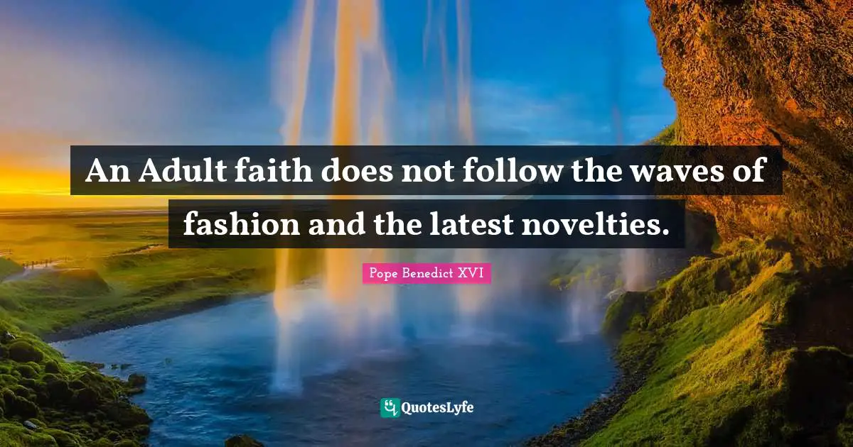 An Adult faith does not follow the waves of fashion and the latest novelties.