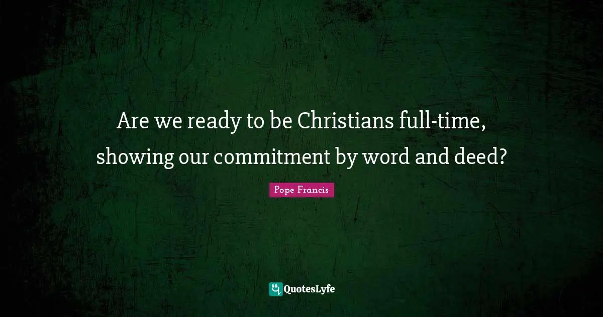 Are we ready to be Christians full-time, showing our commitment by word and deed?