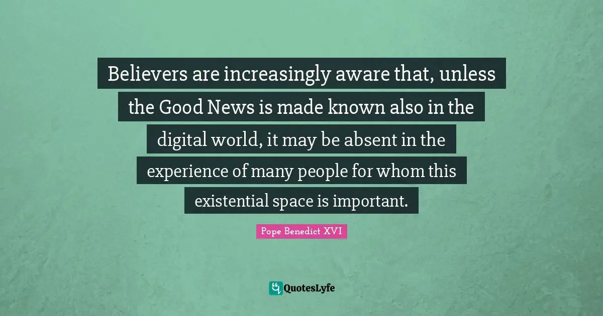 Believers are increasingly aware that, unless the Good News is made known also in the digital world, it may be absent in the experience of many people for whom this existential space is important.