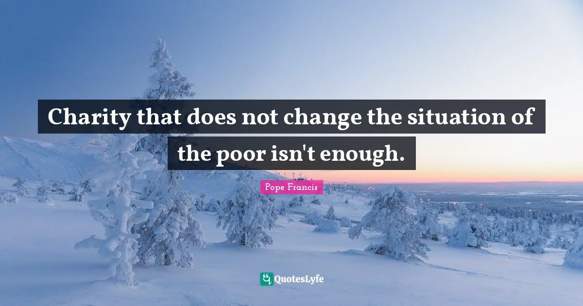 Charity that does not change the situation of the poor isn't enough.