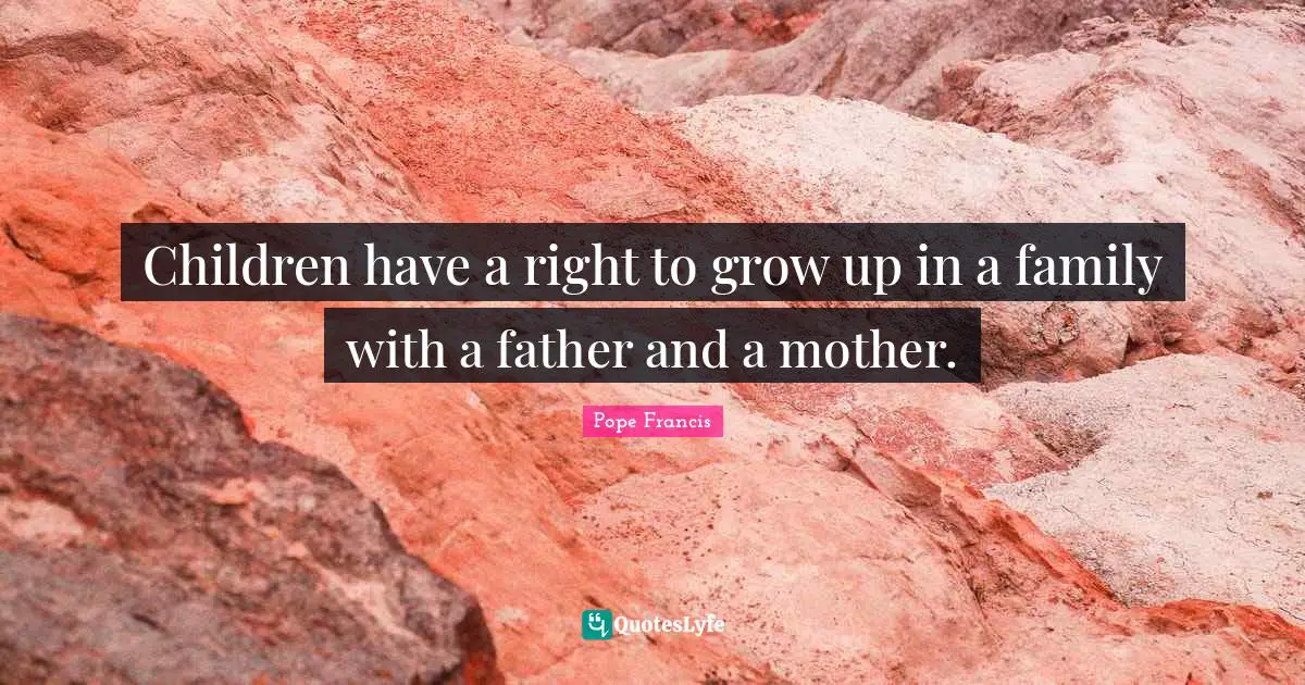 Children have a right to grow up in a family with a father and a mother.