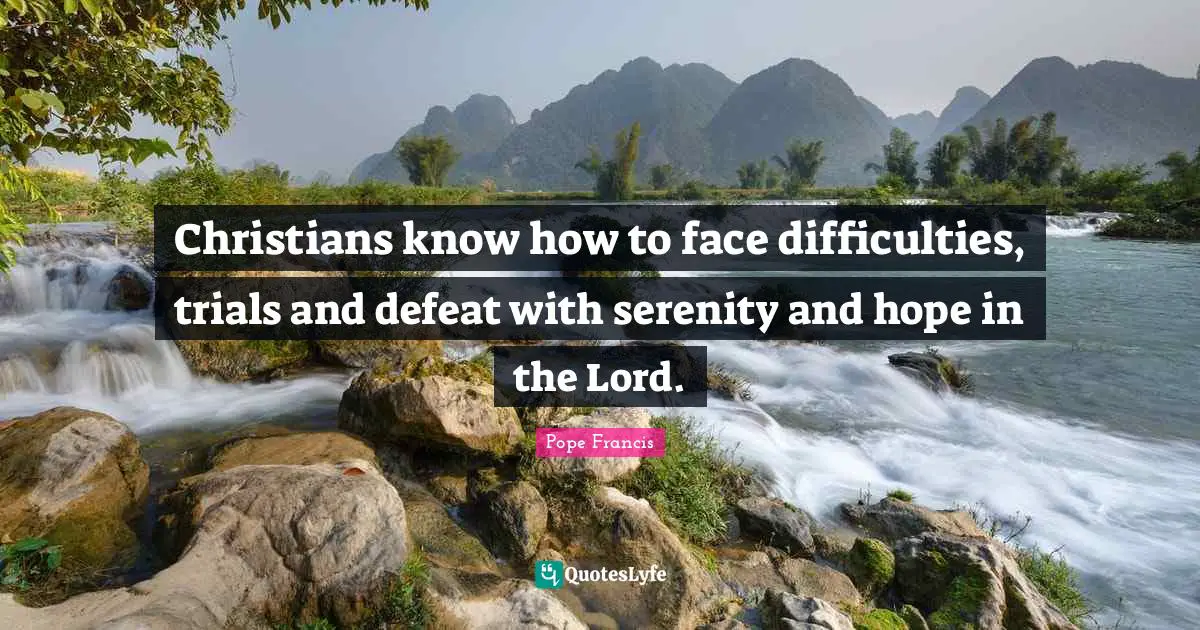 Christians know how to face difficulties, trials and defeat with serenity and hope in the Lord.