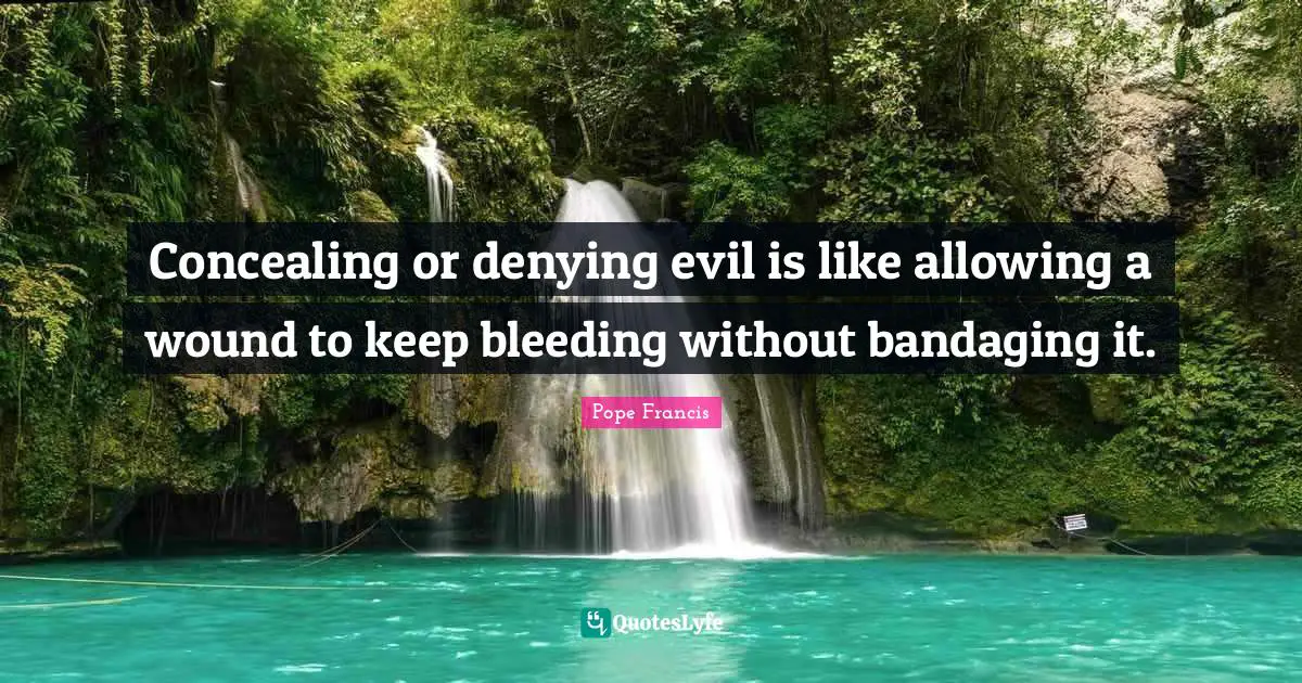 Bleeding Quotes: "Concealing or denying evil is like allowing a wound to keep bleeding without bandaging it."