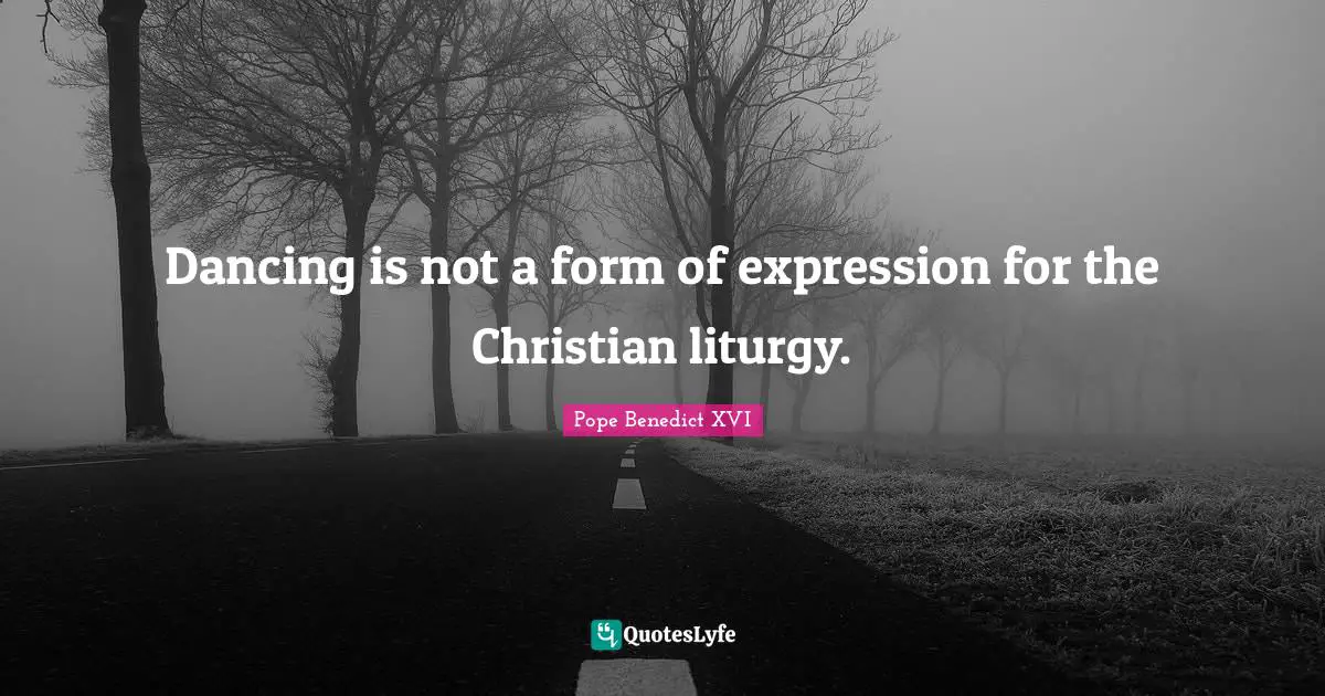 Dancing is not a form of expression for the Christian liturgy.