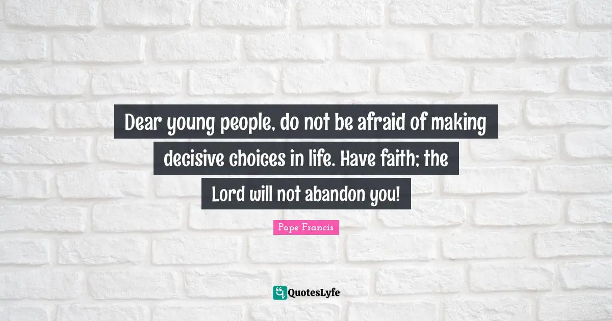 Dear young people, do not be afraid of making decisive choices in life. Have faith; the Lord will not abandon you!