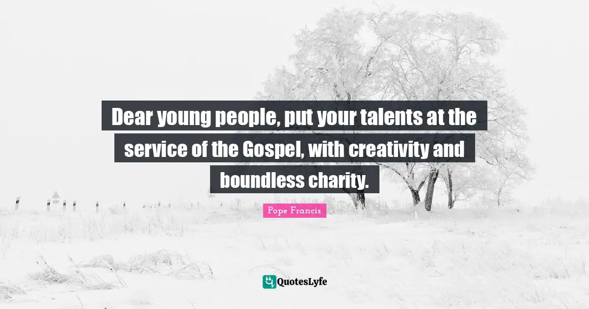 Dear young people, put your talents at the service of the Gospel, with creativity and boundless charity.