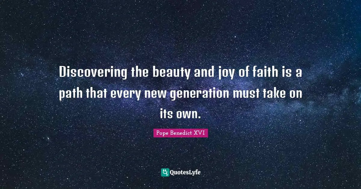 Discovering the beauty and joy of faith is a path that every new generation must take on its own.