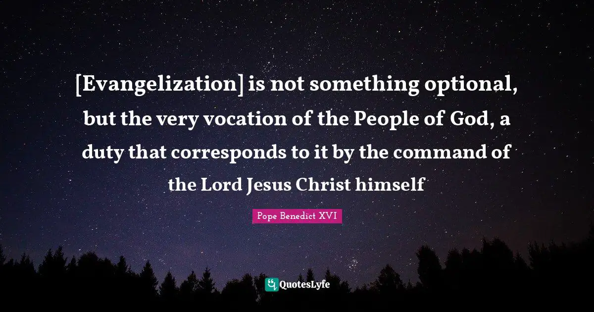 [Evangelization] is not something optional, but the very vocation of the People of God, a duty that corresponds to it by the command of the Lord Jesus Christ himself