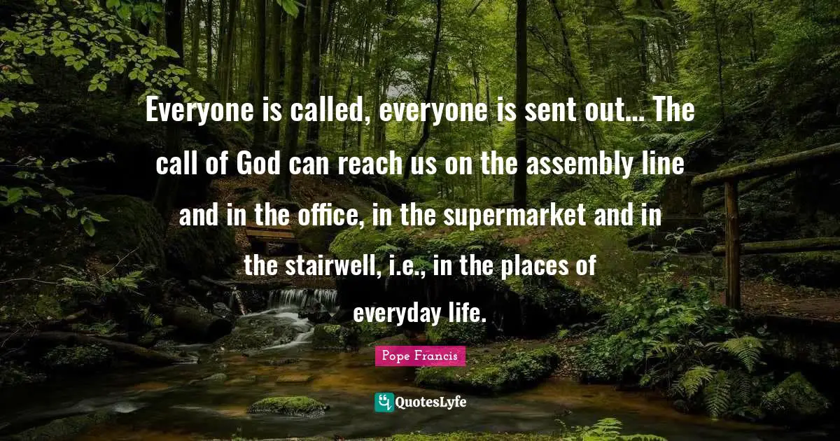 Everyone is called, everyone is sent out… The call of God can reach us on the assembly line and in the office, in the supermarket and in the stairwell, i.e., in the places of everyday life.