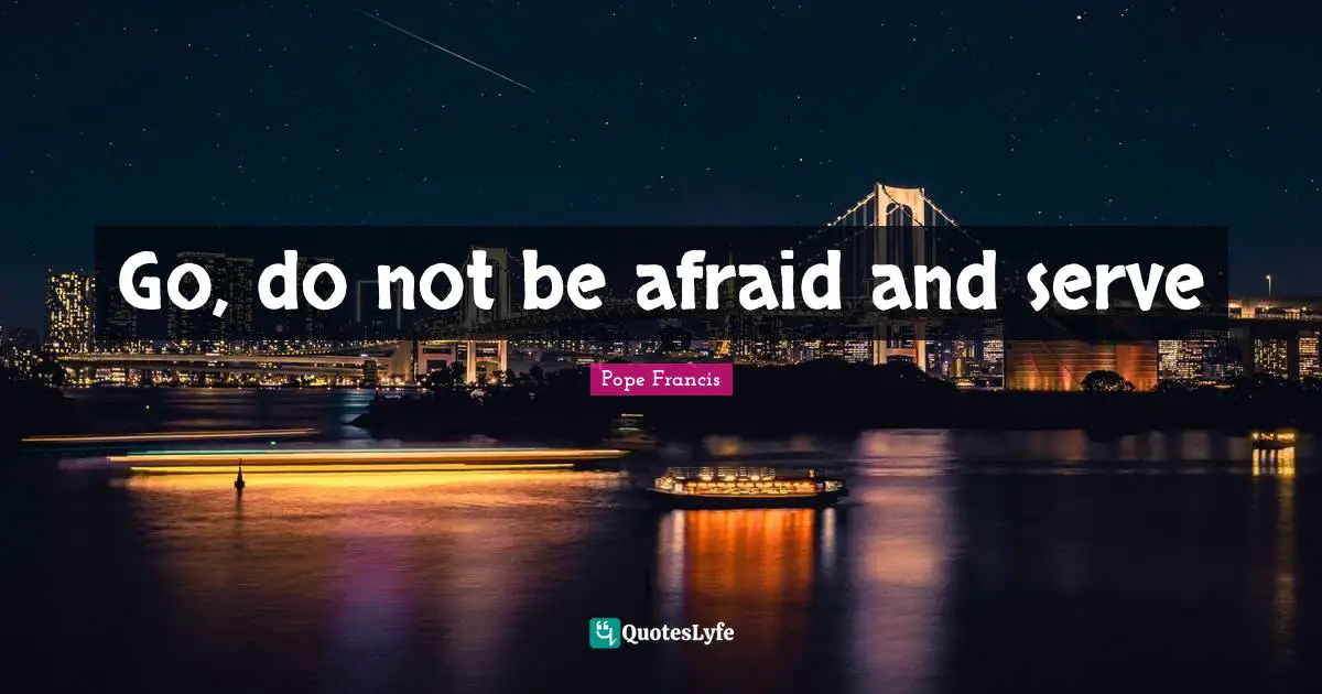 Go, do not be afraid and serve
