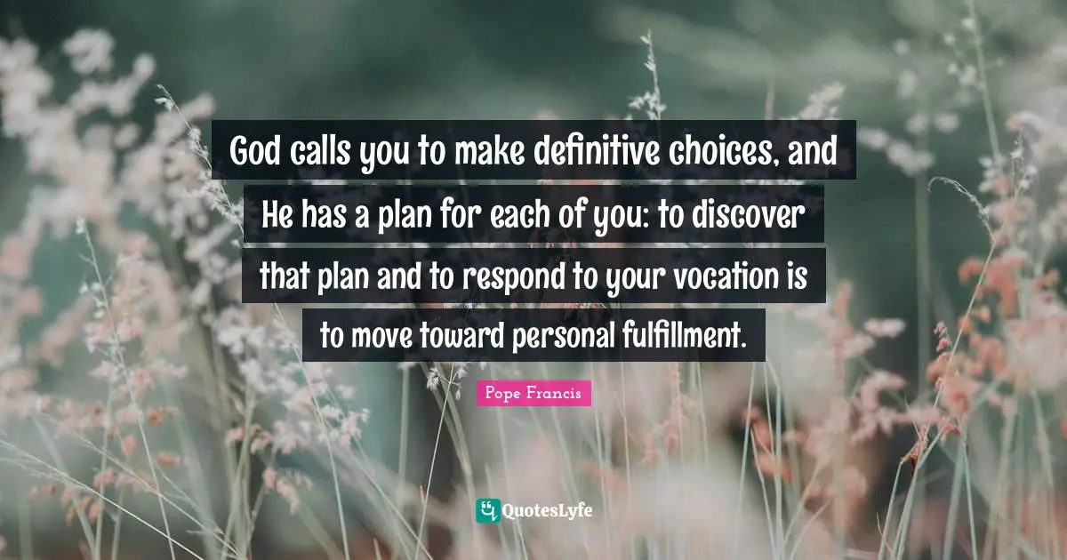 God calls you to make definitive choices, and He has a plan for each of you: to discover that plan and to respond to your vocation is to move toward personal fulfillment.