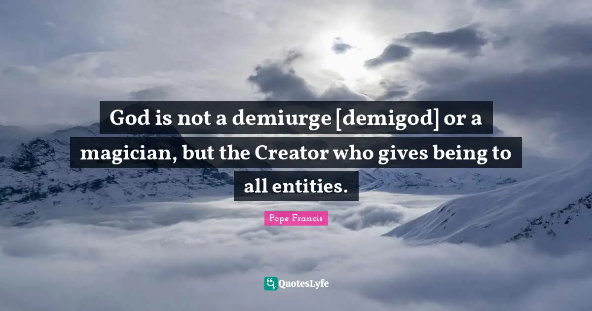 God is not a demiurge [demigod] or a magician, but the Creator who gives being to all entities.