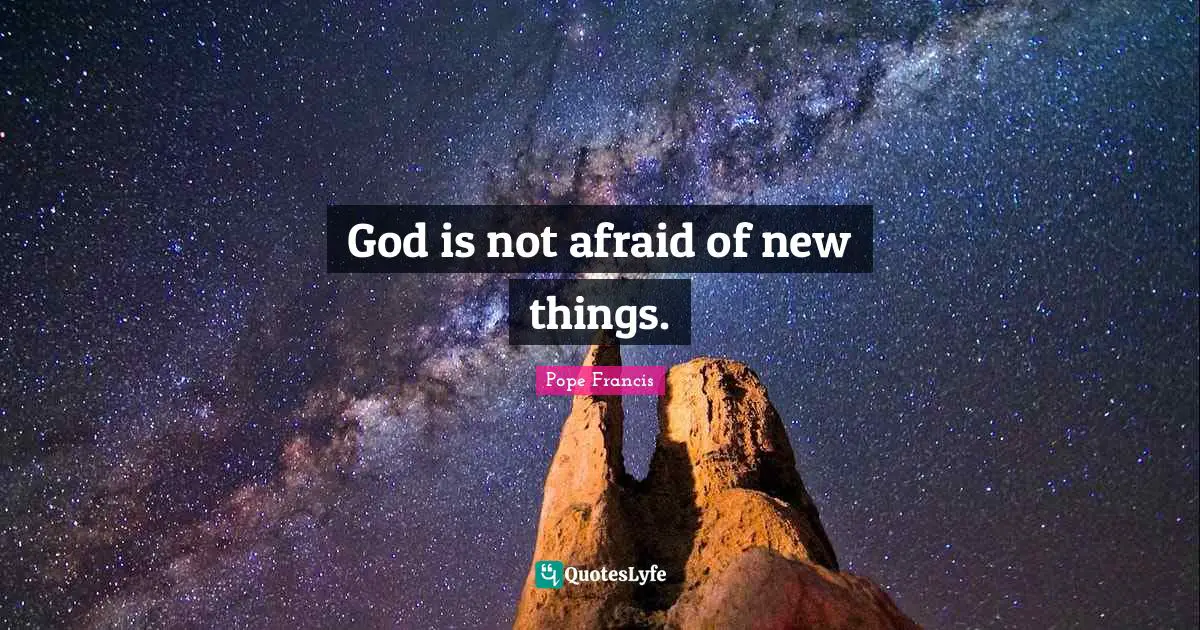 God is not afraid of new things.