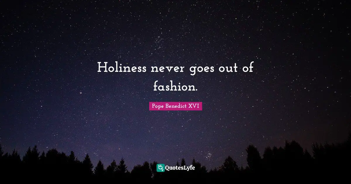 Holiness never goes out of fashion.