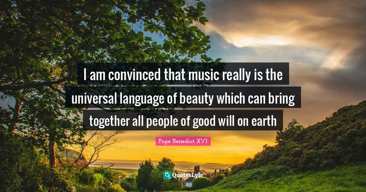 I am convinced that music really is the universal language of beauty which can bring together all people of good will on earth
