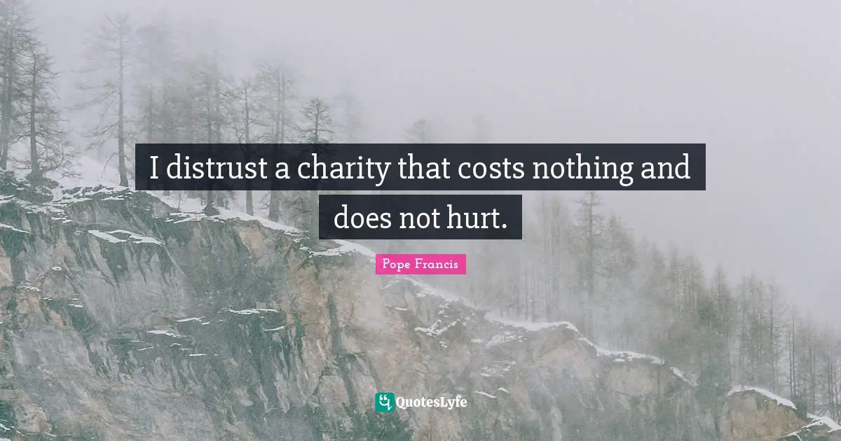 I distrust a charity that costs nothing and does not hurt.