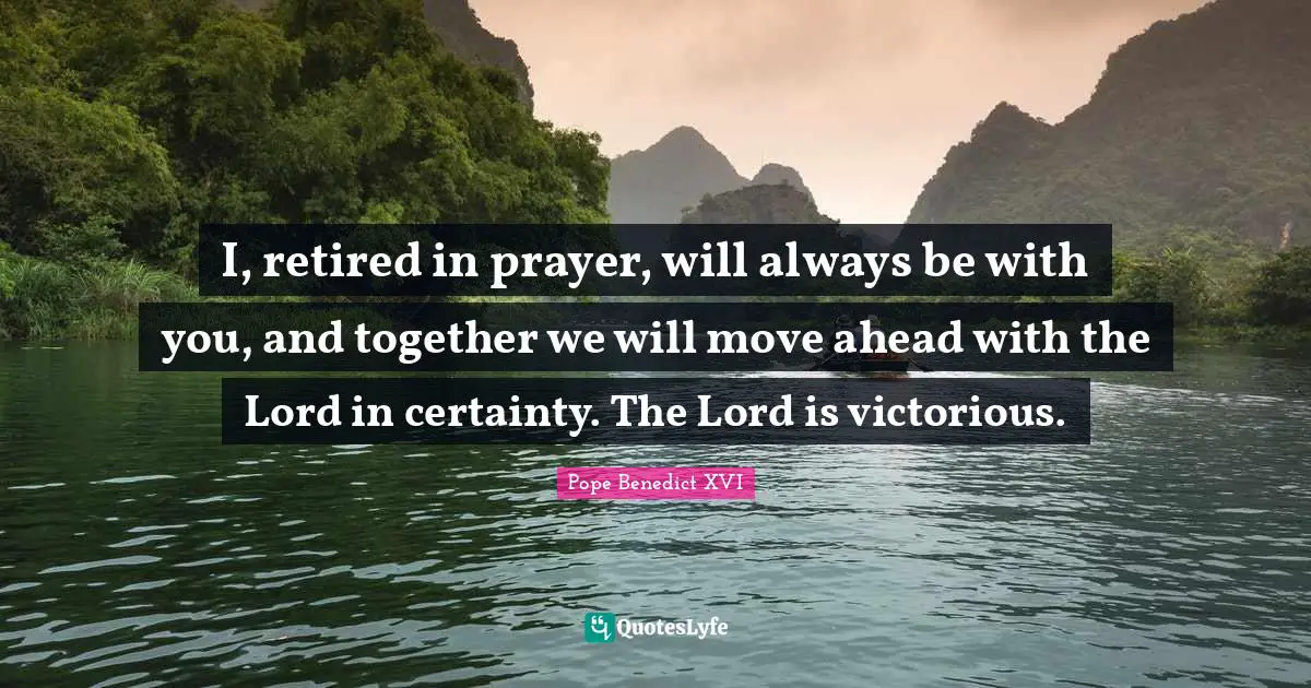 I, retired in prayer, will always be with you, and together we will move ahead with the Lord in certainty. The Lord is victorious.