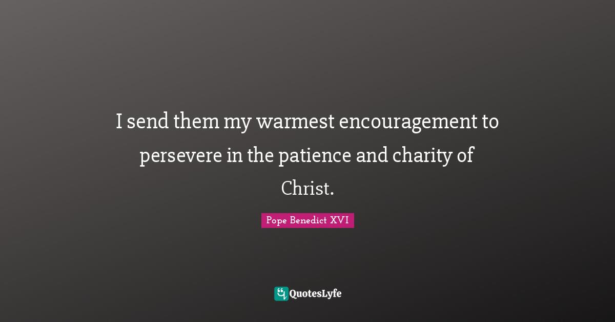 I send them my warmest encouragement to persevere in the patience and charity of Christ.