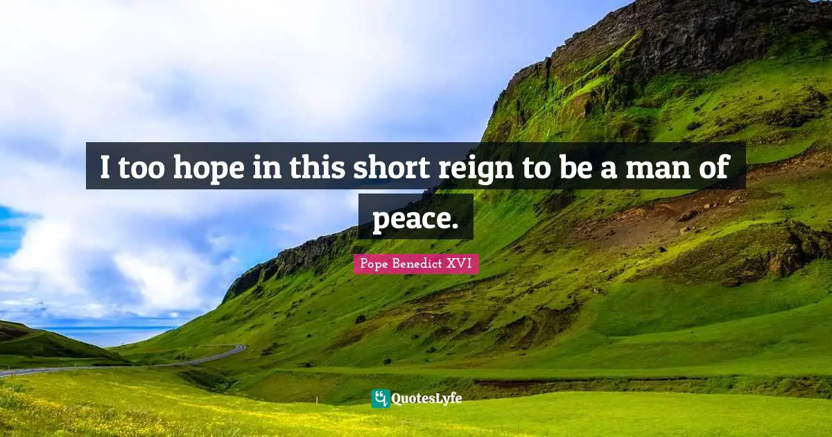 I too hope in this short reign to be a man of peace.