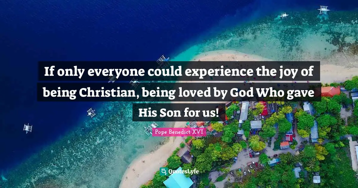 If only everyone could experience the joy of being Christian, being loved by God Who gave His Son for us!