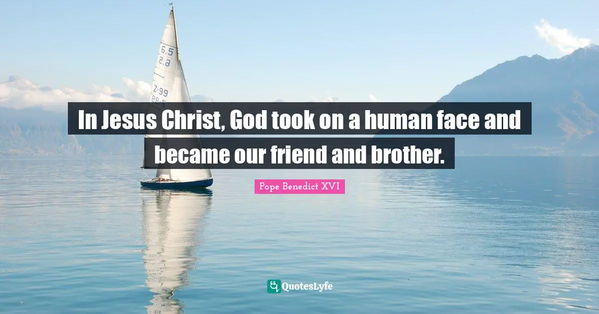 In Jesus Christ, God took on a human face and became our friend and brother.