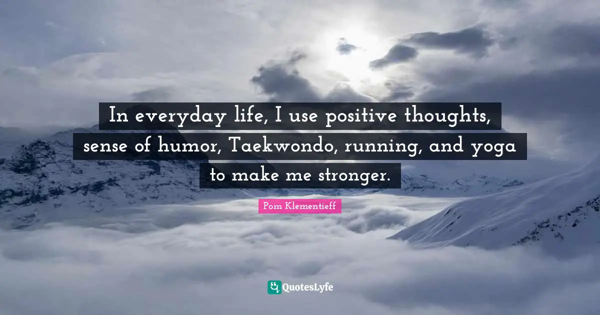 Positive Thoughts Quotes: "In everyday life, I use positive thoughts, sense of humor, Taekwondo, running, and yoga to make me stronger."