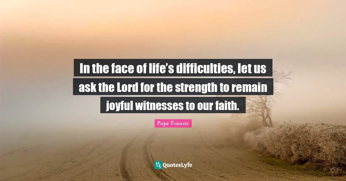 In the face of life’s difficulties, let us ask the Lord for the strength to remain joyful witnesses to our faith.