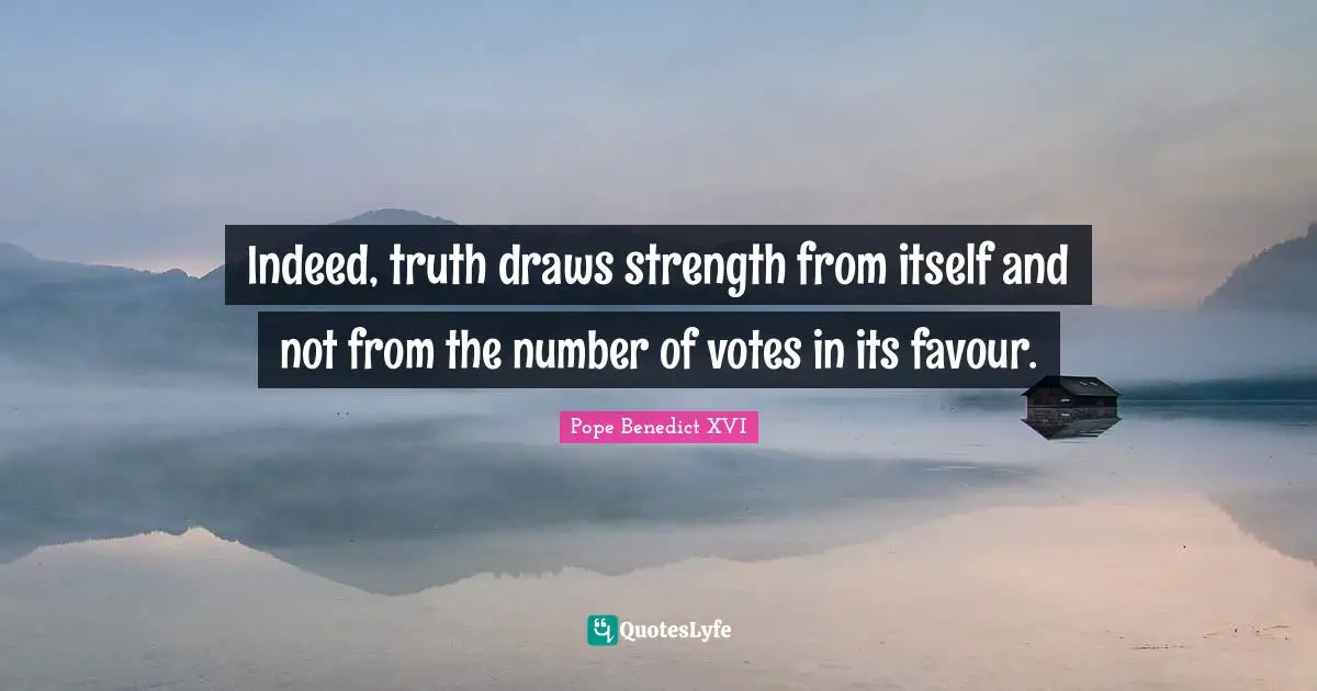 Favour Quotes: "Indeed, truth draws strength from itself and not from the number of votes in its favour."