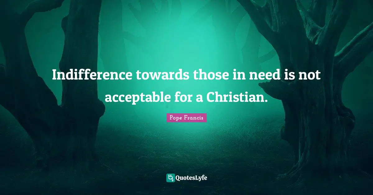 Indifference towards those in need is not acceptable for a Christian.