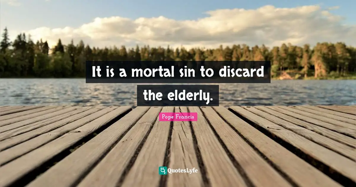 It is a mortal sin to discard the elderly.