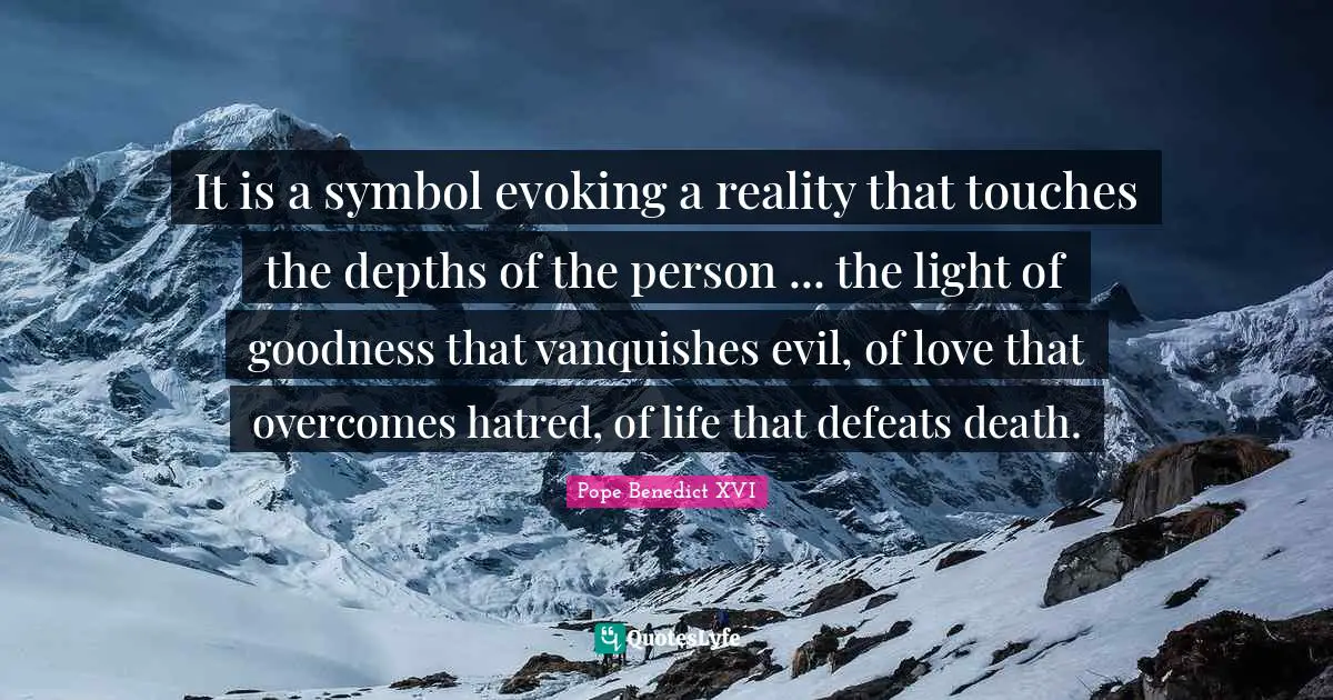 It is a symbol evoking a reality that touches the depths of the person ... the light of goodness that vanquishes evil, of love that overcomes hatred, of life that defeats death.