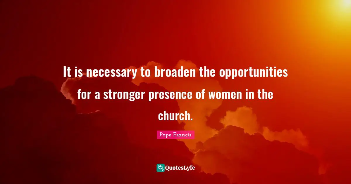 It is necessary to broaden the opportunities for a stronger presence of women in the church.