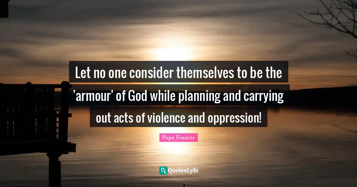 Let no one consider themselves to be the 'armour' of God while planning and carrying out acts of violence and oppression!